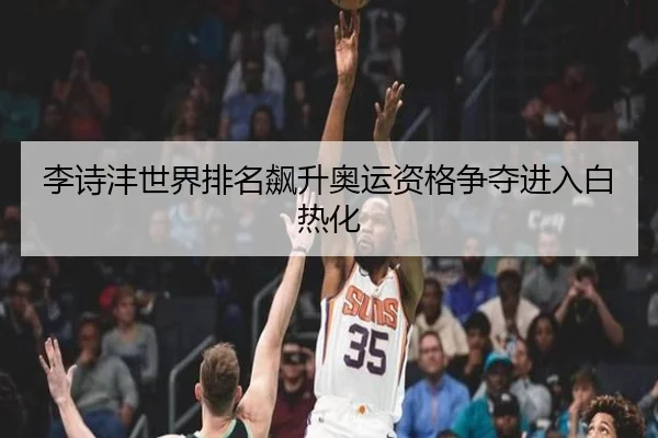 李诗沣世界排名飙升奥运资格争夺进入白热化