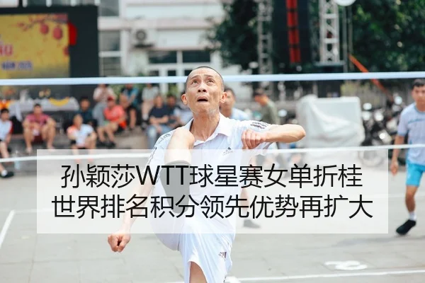 孙颖莎WTT球星赛女单折桂 世界排名积分领先优势再扩大