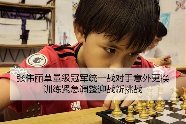 张伟丽草量级冠军统一战对手意外更换 训练紧急调整迎战新挑战
