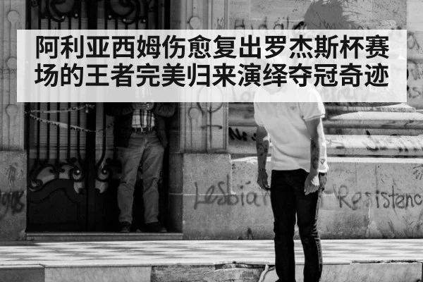 阿利亚西姆伤愈复出罗杰斯杯赛场的王者完美归来演绎夺冠奇迹