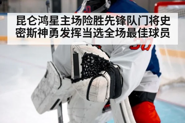 昆仑鸿星主场险胜先锋队门将史密斯神勇发挥当选全场最佳球员