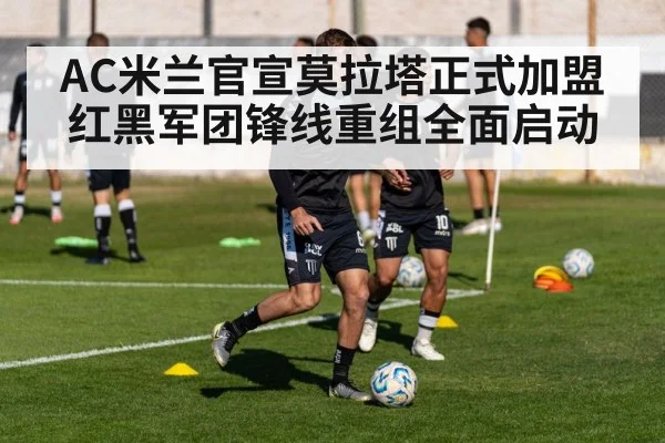 AC米兰官宣莫拉塔正式加盟 红黑军团锋线重组全面启动