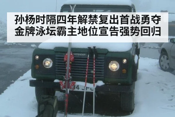 孙杨时隔四年解禁复出首战勇夺金牌泳坛霸主地位宣告强势回归