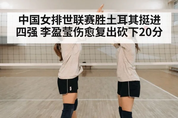 中国女排世联赛胜土耳其挺进四强 李盈莹伤愈复出砍下20分