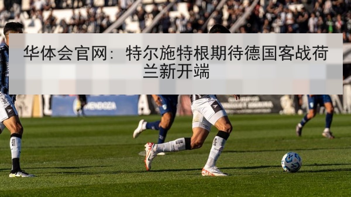 华体会官网: 特尔施特根期待德国客战荷兰新开端