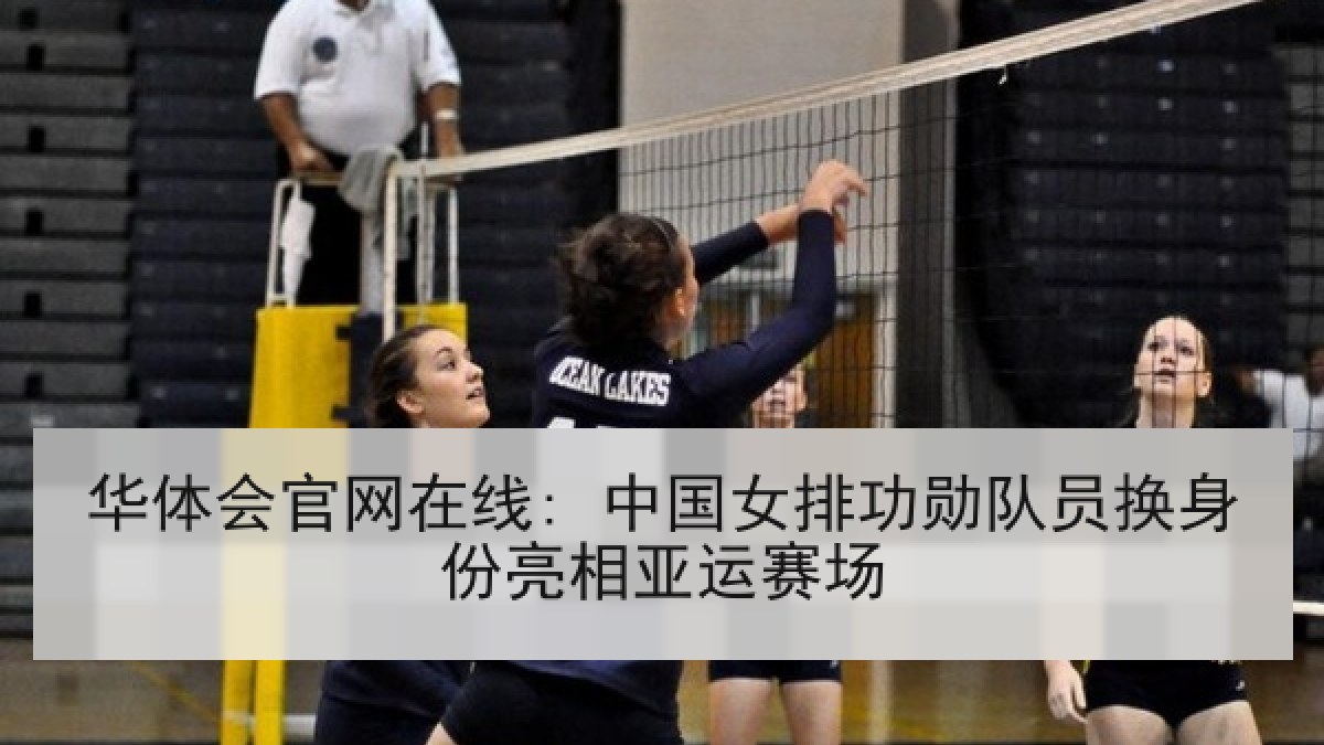 华体会官网在线: 中国女排功勋队员换身份亮相亚运赛场